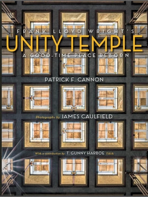 Frank Lloyd Wright's Unity Temple: A Good-Time Place Reborn by Cannon, Patrick F.