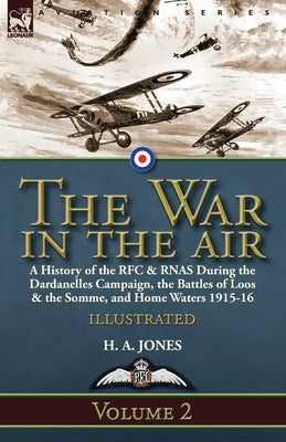 The War in the Air-Volume 2: a History of the RFC & RNAS During the Dardanelles Campaign, the Battles of Loos & the Somme, and Home Waters 1915-16 by Jones, H. A.