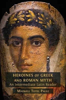 Heroines of Greek and Roman Myth by Teitel Paule, Maxwell
