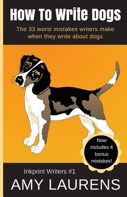 How To Write Dogs: The 33 Worst Mistakes Writers Make When They Write About Dogs by Laurens, Amy