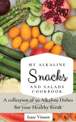 My Alkaline Snacks and Salads Cookbook: A collection of 50 Alkaline Dishes for your Healthy Break by Vinson, Isaac