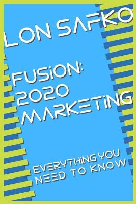 Fusion: 2020 Marketing: Everything You Need To Know by Safko, Lon