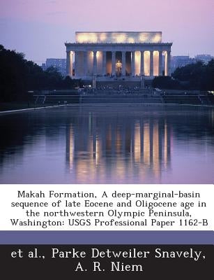 Makah Formation, a Deep-Marginal-Basin Sequence of Late Eocene and Oligocene Age in the Northwestern Olympic Peninsula, Washington: Usgs Professional by Snavely, Parke Detweiler