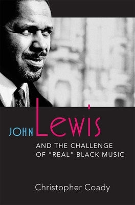 John Lewis and the Challenge of Real Black Music by Coady, Christopher