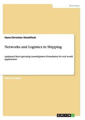Networks and Logistics in Shipping: optimized liner-operating transshipment formulation for real world applications by Stockfisch, Hans-Christian