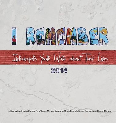 I Remember: Indianapolis Youth Write about Their Lives 2014 by Latta, Mark