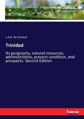 Trinidad: Its geography, natural resources, administration, present condition, and prospects. Second Edition by Verteuil, L. a. a. De