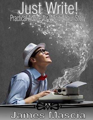 Just Write!: Practical Advice for Writing Your Story by Mascia, James