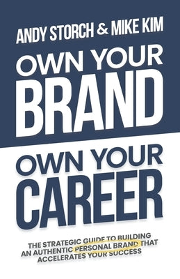 Own Your Brand, Own Your Career: The Definitive Guide to Building an Authentic Personal Brand That Accelerates Your Success by Kim, Mike