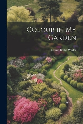 Colour in my Garden by Wilder, Louise Beebe