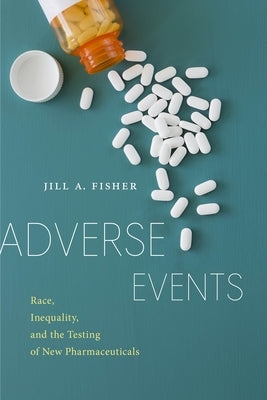 Adverse Events: Race, Inequality, and the Testing of New Pharmaceuticals by Fisher, Jill a.