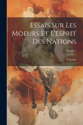 Essais Sur Les Moeurs Et L'esprit Des Nations; Volume 1 by Voltaire
