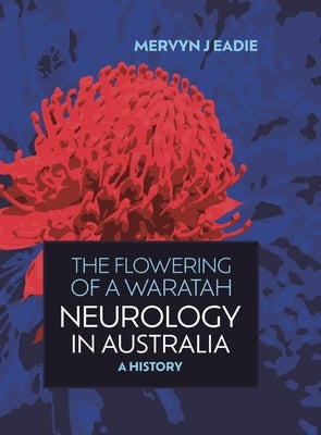 The Flowering of a Waratah: Neurology in Australia: A History of Australian Neurology and of Its Professional Association by Eadie, Mervyn J.
