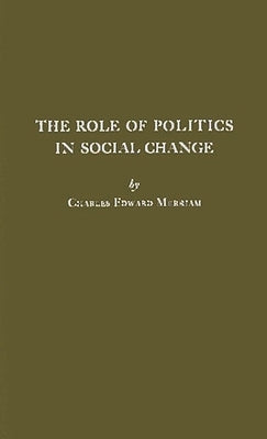 The Role of Politics in Social Change. by Merriam, Charles Edward