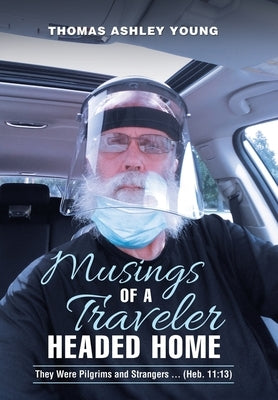 Musings of a Traveler Headed Home: They Were Pilgrims and Strangers ... (Heb. 11:13) by Young, Thomas Ashley