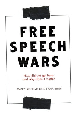 The free speech wars: How Did We Get Here and Why Does It Matter? by Riley, Charlotte Lydia