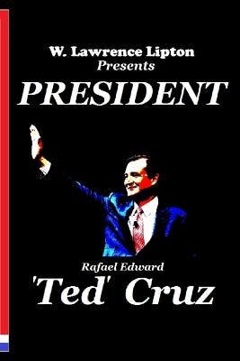 President Ted Cruz: The 2016 Election and America's Future by Lipton, W. Lawrence