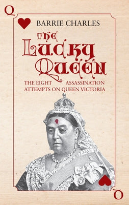 The Lucky Queen: The Eight Assassination Attempts on Queen Victoria by Charles, Barrie
