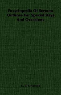 Encyclopedia Of Sermon Outlines For Special Days And Occasions by Hallock, G. B. F.