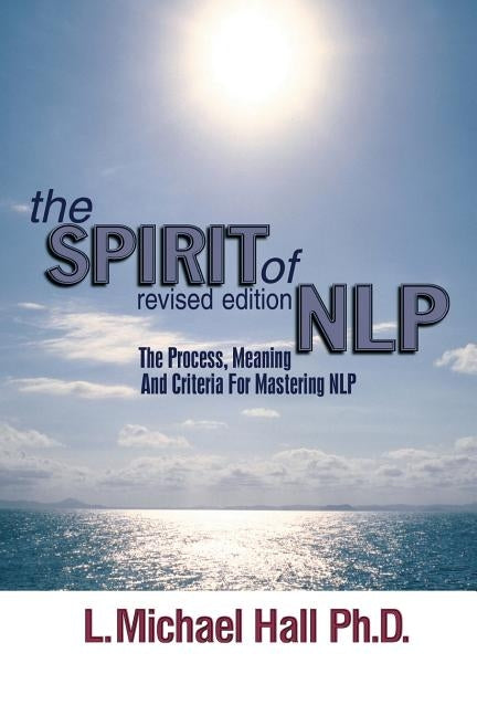 The Spirit of Nlp: The Process, Meaning & Criteria for Mastering Nlp (Revised Edition) by Hall, L. Michael