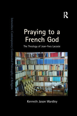 Praying to a French God: The Theology of Jean-Yves Lacoste by Wardley, Kenneth Jason