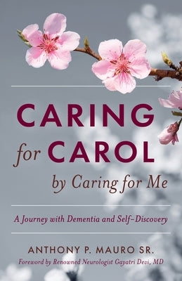 Caring for Carol by Caring for Me: A Journey with Dementia and Self-Discovery by Mauro, Anthony P.