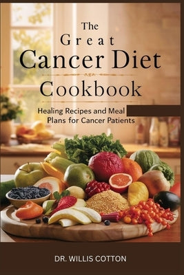 The Great Cancer Diet Cookbook: Healing Recipes and Meal Plans for Cancer Patients by Cotton, Willis