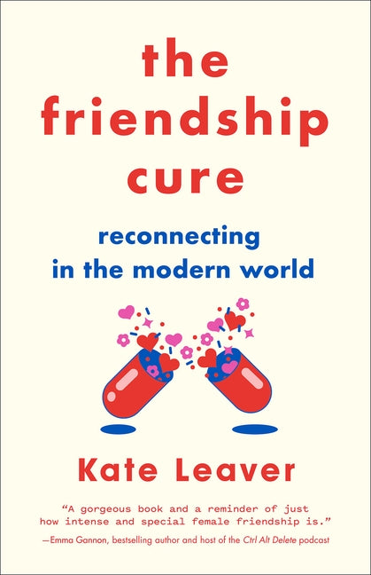 The Friendship Cure: Reconnecting in the Modern World by Leaver, Kate