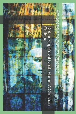 Debunking Yuval Noah Harari: A Christian Critique by Research, Advanced Apologetics