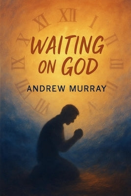 Waiting on God - Faith, Surrender, and Holy Expectation by Murray, Andrew