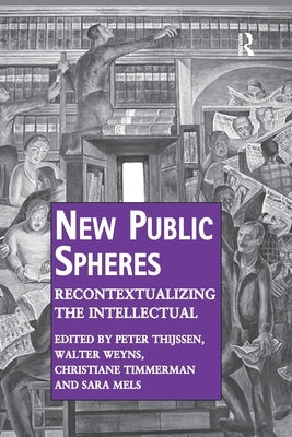 New Public Spheres: Recontextualizing the Intellectual by Thijssen, Peter