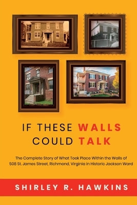 If These Walls Could Talk: The Complete Story of What Took Place Within the Walls of 508 St. James Street, Richmond, Virginia, in Historic Jackso by Hawkins, Shirley R.