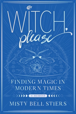 Witch, Please: A Memoir: Finding Magic in Modern Times by Stiers, Misty Bell
