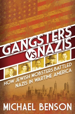 Gangsters vs. Nazis: How Jewish Mobsters Battled Nazis in WW2 Era America by Benson, Michael