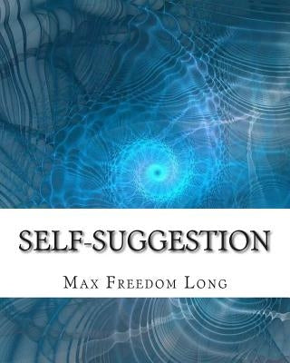 Self-Suggestion: and the New Huna Theory of Mesmerism and Hypnosis by Long, Max Freedom