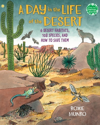 A Day in the Life of the Desert: 6 Desert Habitats, 112 Creatures, and How to Save Them by Munro, Roxie