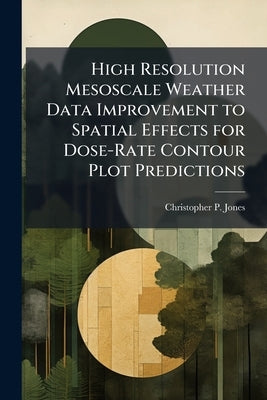 High Resolution Mesoscale Weather Data Improvement to Spatial Effects for Dose-Rate Contour Plot Predictions by Jones, Christopher P.