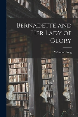 Bernadette and Her Lady of Glory by Long, Valentine
