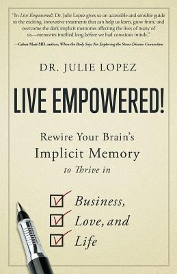 Live Empowered!: Rewire Your Brain's Implicit Memory to Thrive in Business, Love, and Life by Lopez, Julie