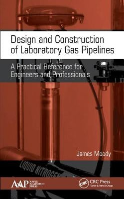 Design and Construction of Laboratory Gas Pipelines: A Practical Reference for Engineers and Professionals by Moody, James