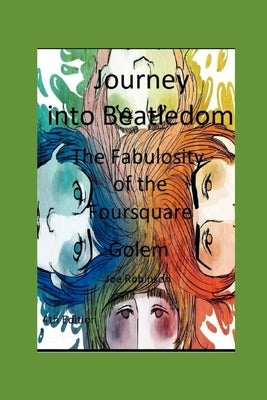 Journey Into Beatledom: The Beatles as Prophets, Peaceniks & Holy Writ - The Fabulosity Of The Foursquare Golem - including The Beatles Travelogue Son by Robinson, Joe