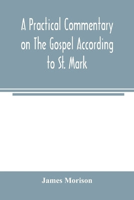 A practical commentary on the Gospel according to St. Mark by Morison, James
