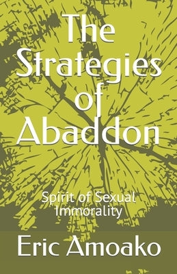 The Strategies of Abaddon: Spirit of Sexual Immorality by Amoako, Eric