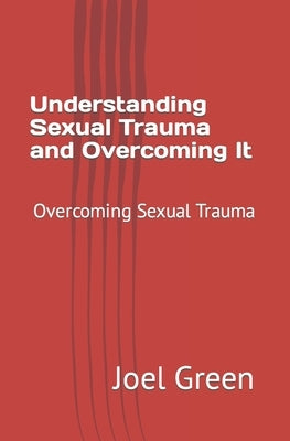 Understanding Sexual Trauma and Overcoming It: Overcoming Sexual Trauma by Green, Joel
