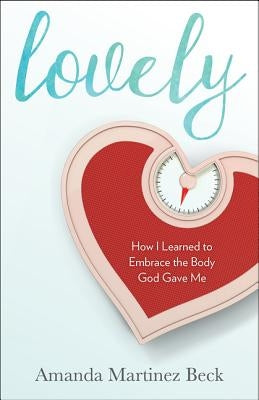 Lovely: How I Learned to Embrace the Body God Gave Me by Martinez Beck, Amanda