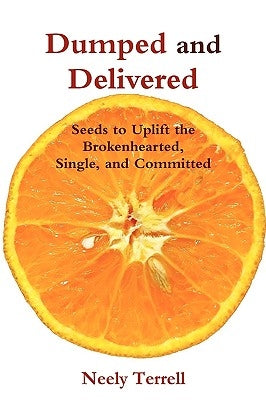 Dumped and Delivered: Seeds to Uplift the Brokenhearted, Single, and Committed by Terrell, Neely