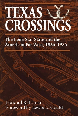Texas Crossings: The Lone Star State and the American Far West, 1836-1986 by Lamar, Howard R.