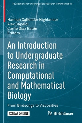 An Introduction to Undergraduate Research in Computational and Mathematical Biology: From Birdsongs to Viscosities by Callender Highlander, Hannah