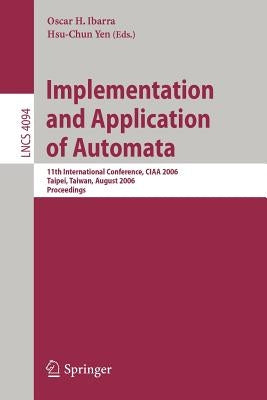 Implementation and Application of Automata: 11th International Conference, CIAA 2006, Taipei, Taiwan, August 21-23, 2006, Proceedings by Ibarra, Oscar H.
