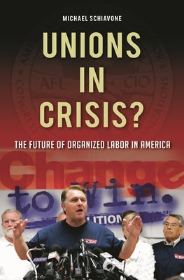 Unions in Crisis?: The Future of Organized Labor in America by Schiavone, Michael